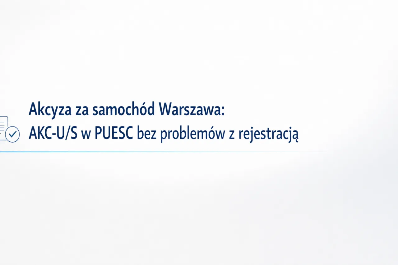 Akcyza za samochód w Warszawie: sprawdzenie opłacenia akcyzy AKC-U/S w PUESC bez problemów z rejestracją.