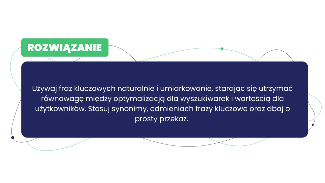Rozwiązanie: Używaj fraz kluczowych naturalnie, by wiedzieć, o czym pisać bloga. Dbaj o prosty przekaz i wartość dla użytkownik&oacute;w.