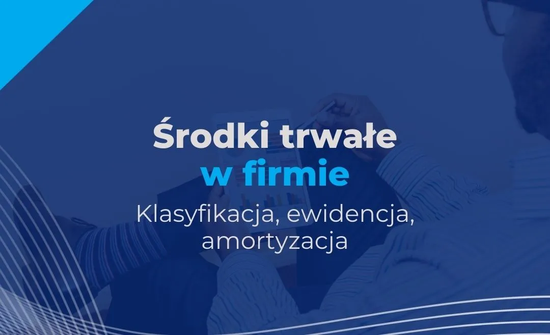 Zdjęcie Co to są środki trwałe w firmie i jak uniknąć kosztownych błędów