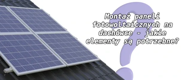 Zdjęcie Lista elementów potrzebnych do montażu paneli fotowoltaicznych: Kompletny poradnik