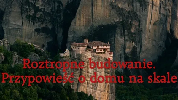 Zdjęcie Przypowieść o domu na skale: jak uniknąć życiowych burz