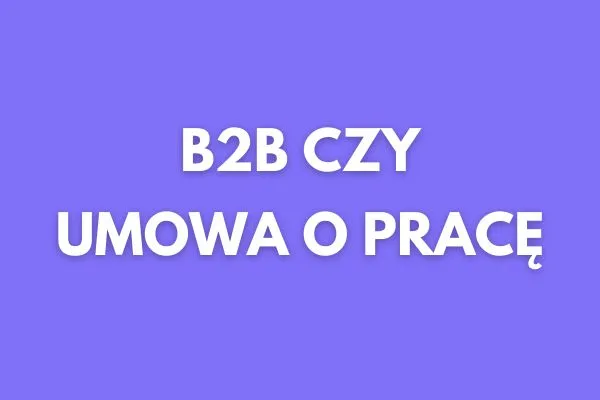 Zdjęcie Zatrudnienie B2B co to? Zrozum różnice i korzyści tej umowy