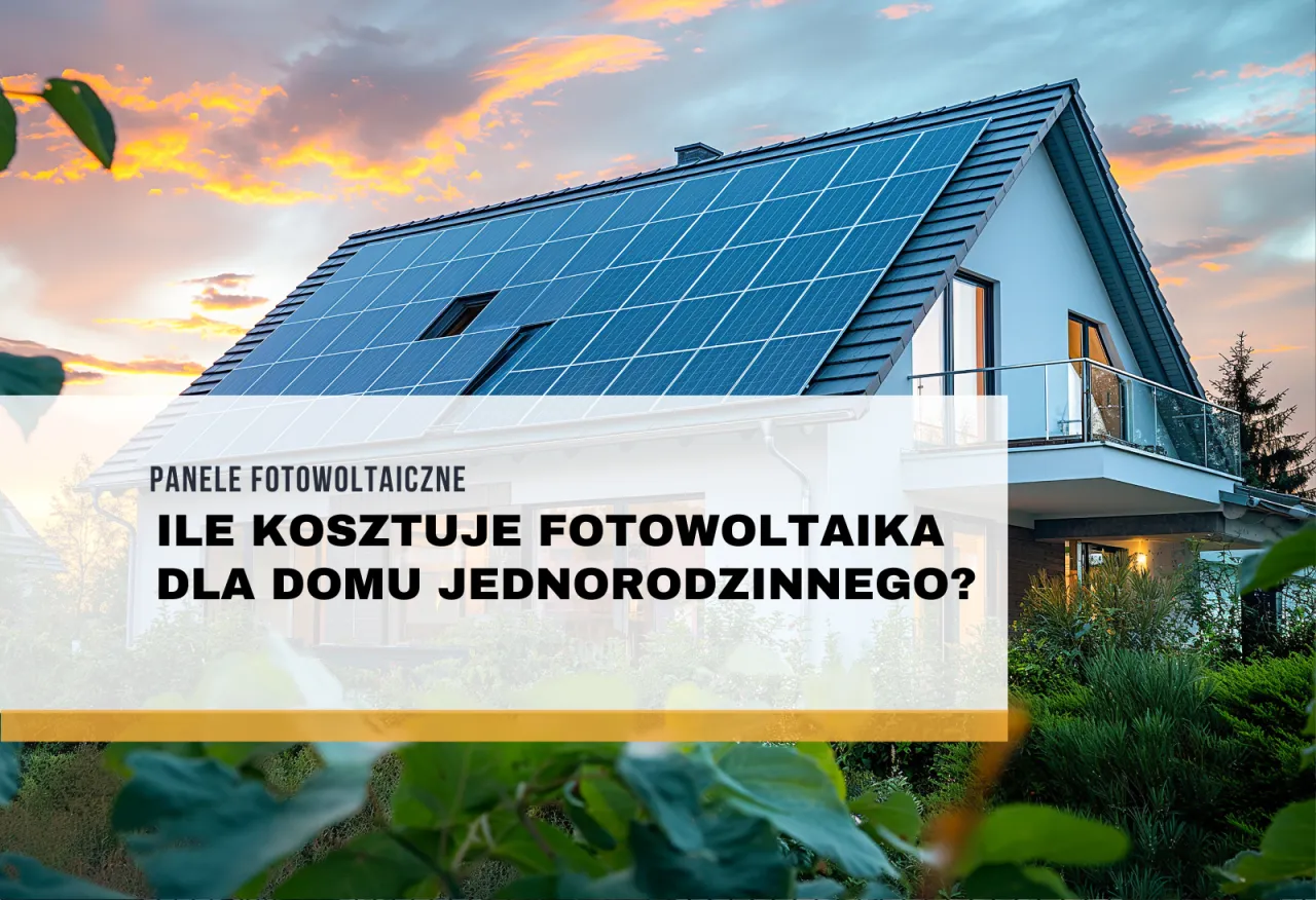 Zdjęcie Ile kosztuje fotowoltaika dla domu jednorodzinnego - poznaj faktyczne ceny