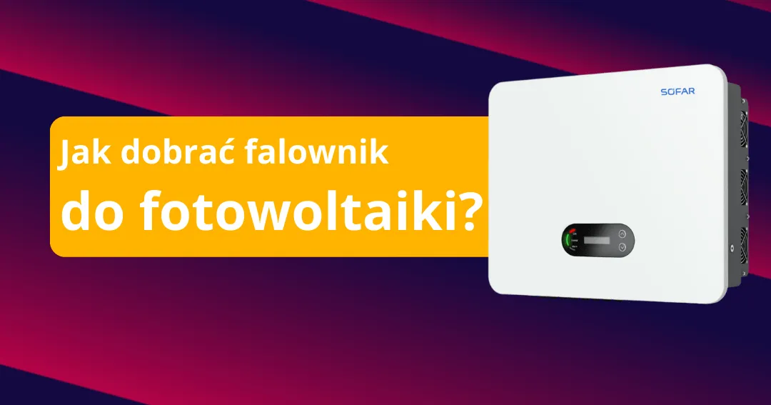 Zdjęcie Jak dobrać falownik do fotowoltaiki, aby uniknąć błędów i zwiększyć wydajność systemu