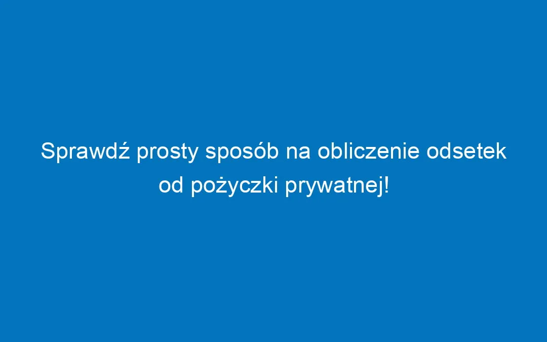Zdjęcie Jak obliczyć odsetki od pożyczki prywatnej i uniknąć niepotrzebnych kosztów