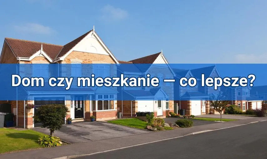 Zdjęcie Dom czy mieszkanie: co wybrać, aby uniknąć zbędnych kosztów?