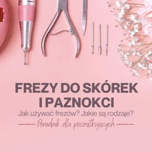 Zdjęcie Frezy do paznokci jakie wybrać, aby uniknąć błędów w manicure
