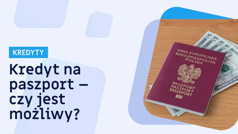 Zdjęcie Czy na paszport można wziąć kredyt? Sprawdź, jakie są warunki i ograniczenia