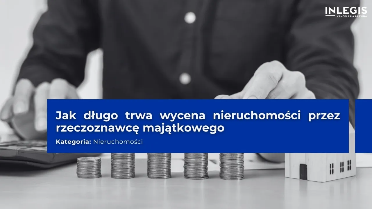Zdjęcie Ile trwa wycena nieruchomości przez biegłego sądowego – poznaj faktyczny czas