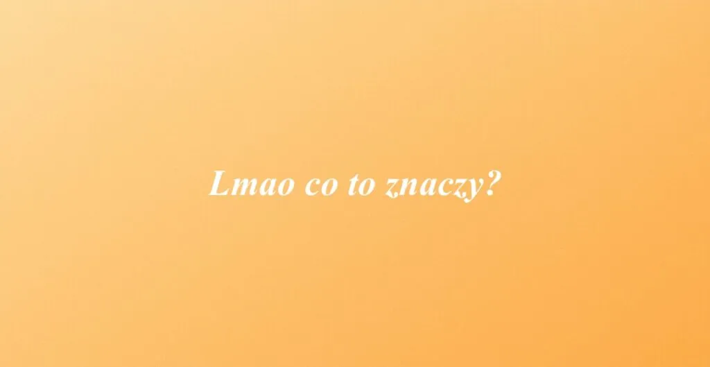 Zdjęcie Co to znaczy lmao po polsku? Odkryj jego znaczenie i użycie