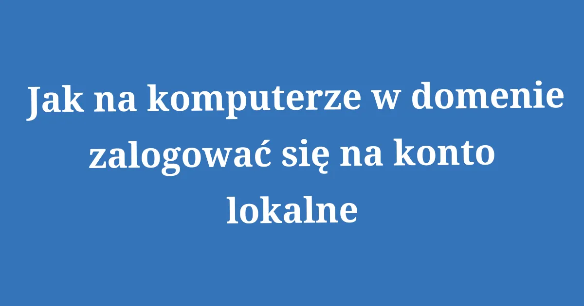 Zdjęcie Jak zalogować się do domeny w Windows i uniknąć problemów z dostępem