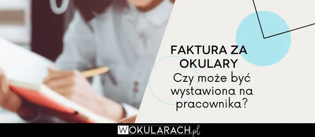 Zdjęcie Faktura za okulary na pracownika czy firmę – co musisz wiedzieć?