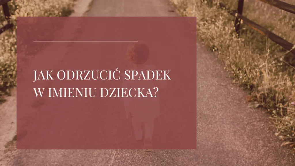 Zdjęcie Jak odrzucić spadek w imieniu dziecka? Kluczowe kroki prawne dla rodziców