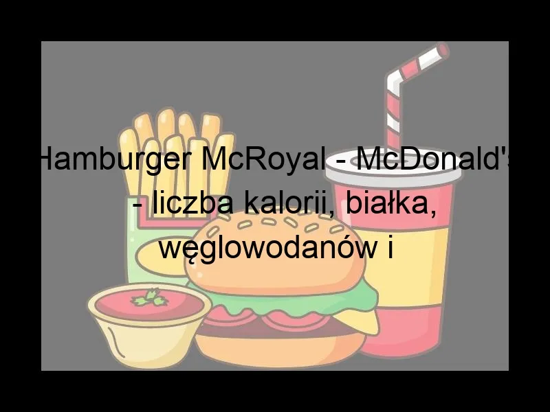Zdjęcie Ile kcal ma McRoyal? Poznaj wartość energetyczną burgera