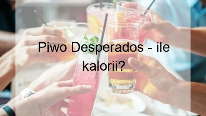 Zdjęcie Ile kalorii ma piwo Desperados? Sprawdź wartości dla różnych butelek