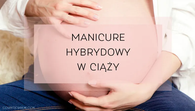 Zdjęcie Czy w ciąży można robić hybrydę? Poznaj prawdę i zalecenia ekspertów