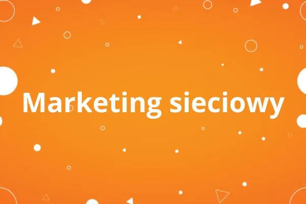 Zdjęcie Czym jest marketing sieciowy? Kluczowe informacje i zasady działania