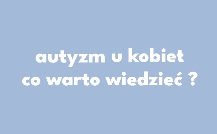 Zdjęcie Autyzm kobiecy objawy: jak rozpoznać trudności u dziewcząt