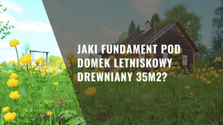 Jaki fundament pod domek letniskowy drewniany 35m2, aby uniknąć problemów?