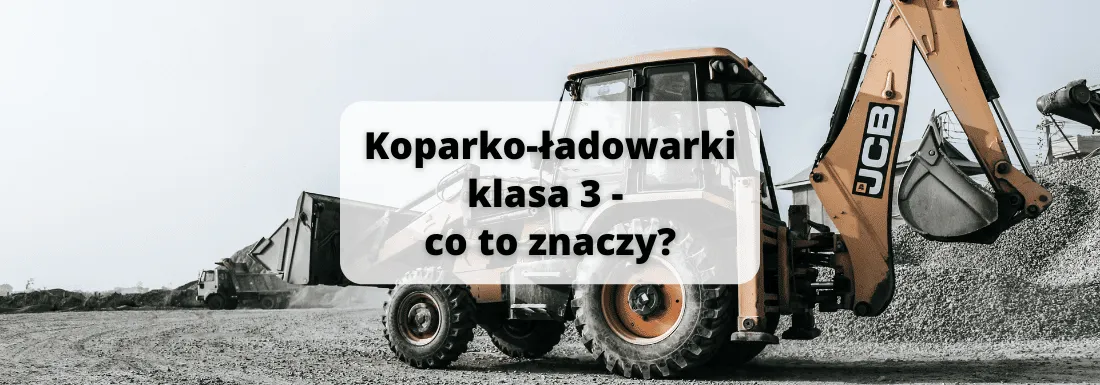 Co oznacza klasa 3 w koparko-ładowarkach? Wyjaśnienie, cechy i zastosowania