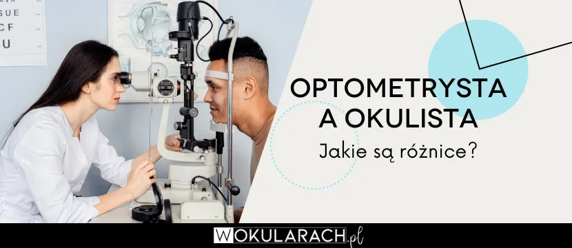 Okulista czy optometrysta? Kto dobierze okulary idealnie dla Ciebie?