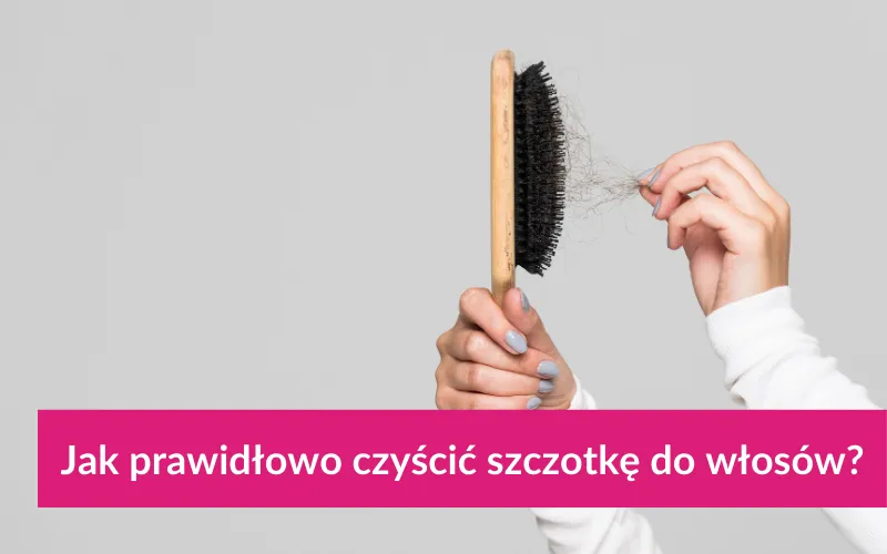 Jak wyczyścić szczotkę do włosów? Prosty poradnik krok po kroku