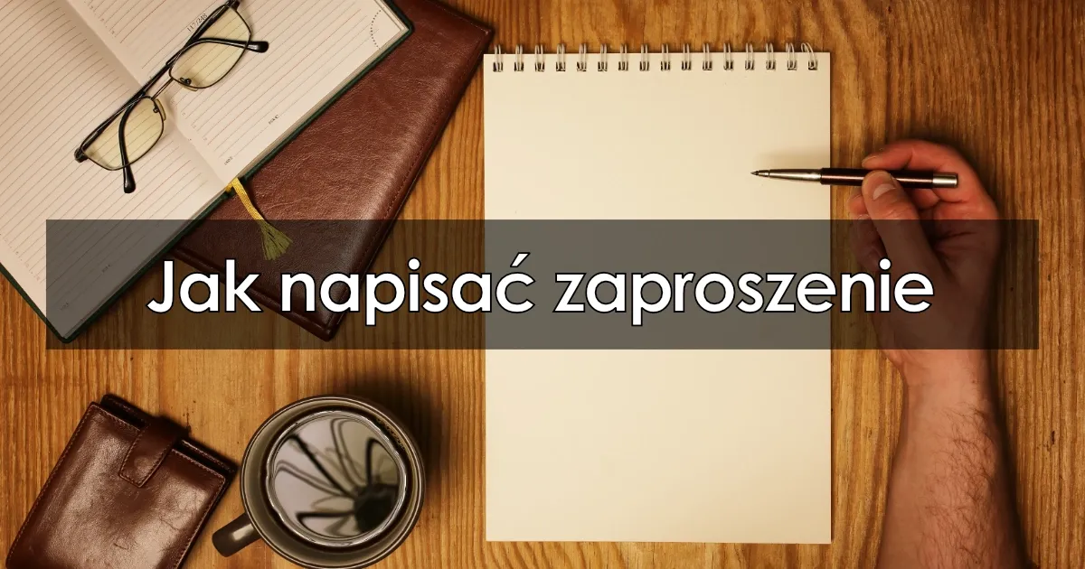 Jak napisać zaproszenie? Poradnik krok po kroku + gotowe wzory