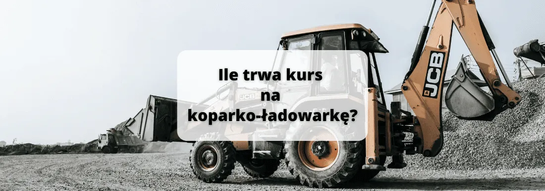 Ile trwa kurs na koparko-ładowarkę? Odkryj wszystkie szczegóły szkolenia