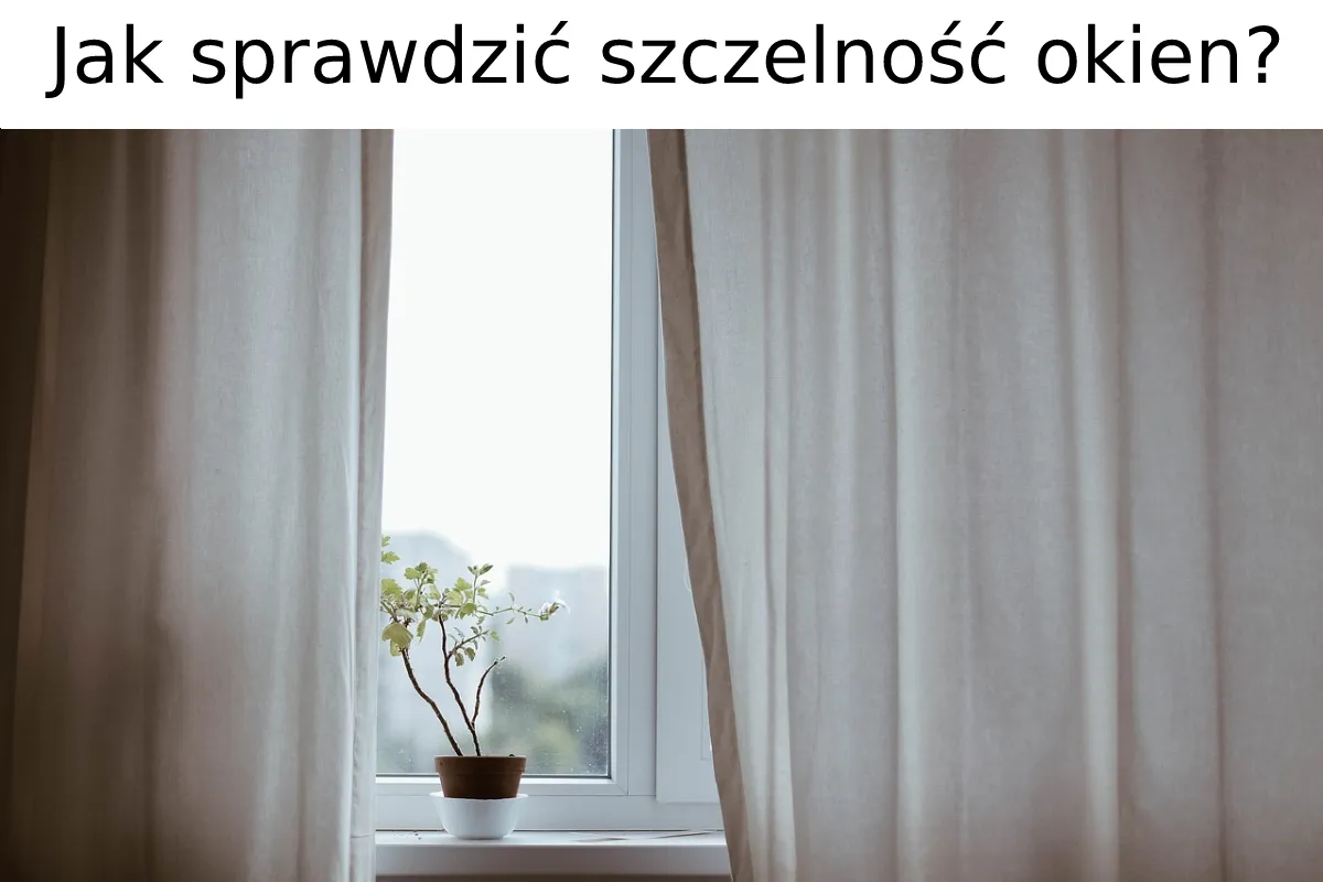 Jak sprawdzić szczelność okien i uniknąć wysokich rachunków za ogrzewanie