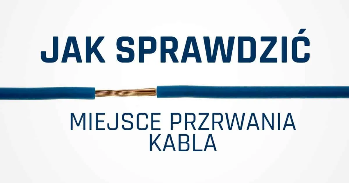 Jak sprawdzić w którym miejscu jest przerwany kabel – skuteczne metody lokalizacji