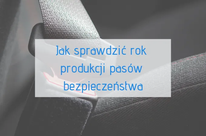 Jak sprawdzić rok produkcji pasów bezpieczeństwa, aby uniknąć zagrożeń