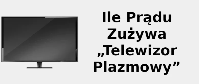 Ile prądu zużywa 50" plazma? Sprawdź realne koszty