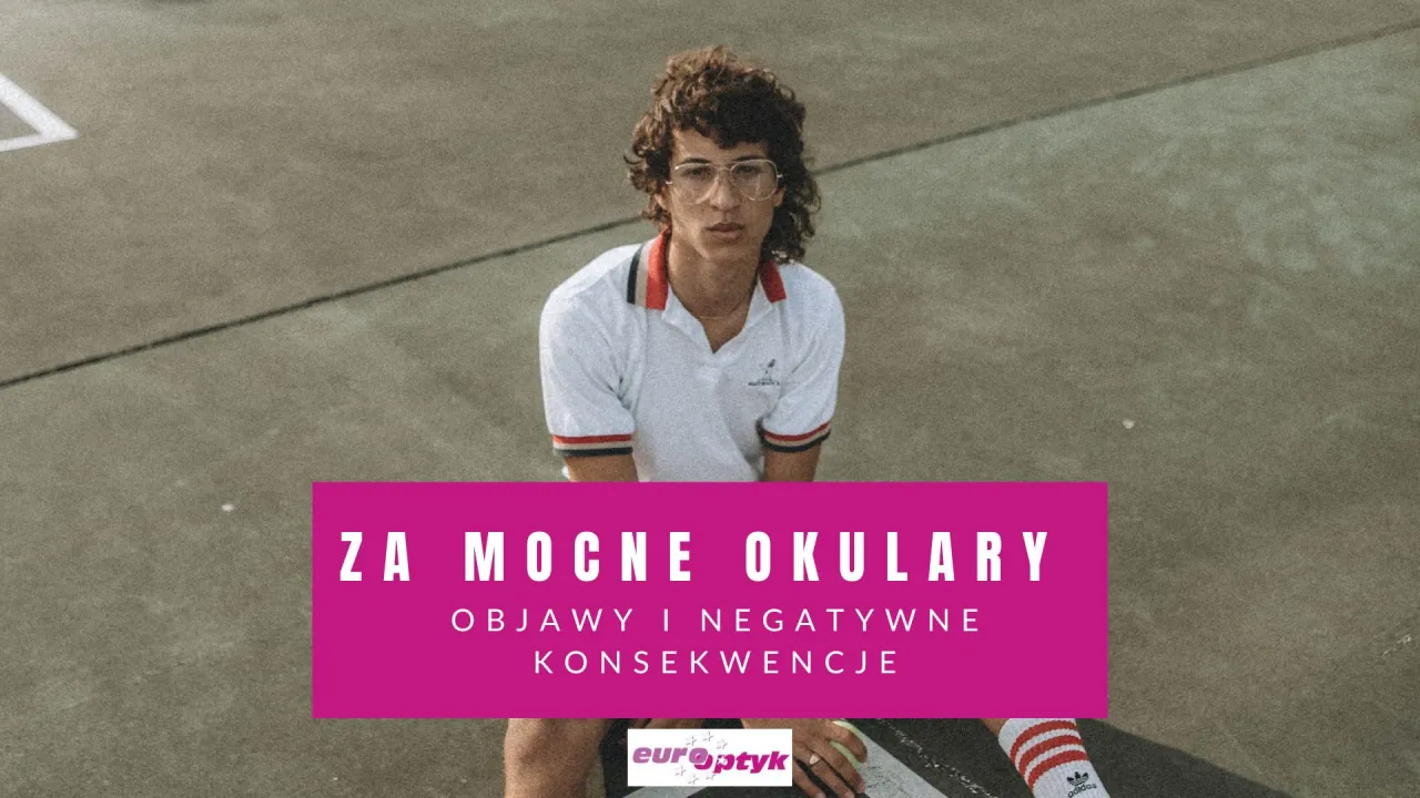 Za mocne okulary: Czy trwale psują wzrok? Poznaj objawy i fakty
