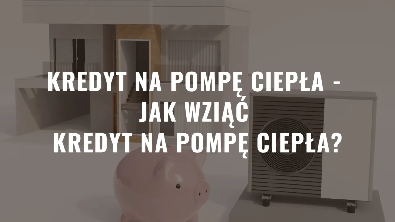 Kredyt na pompę ciepła: jak sfinansować ekologiczne ogrzewanie