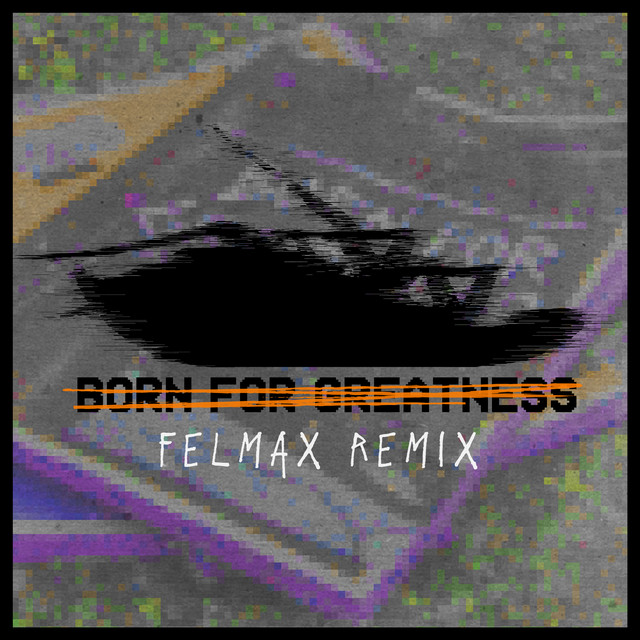 Born For Greatness (Felmax Remix) • Cały album • Wszystkie utwory • Wykonawca